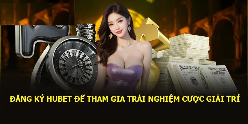 Đăng ký Hubet để tham gia trải nghiệm cược