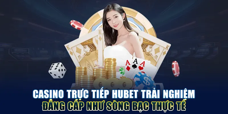 Casino trực tiếp HUBET trải nghiệm đẳng cấp như sòng bạc thực tế