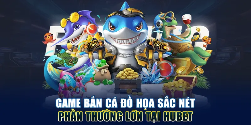 Game bắn cá đồ họa sắc nét phần thưởng lớn tại HUBET